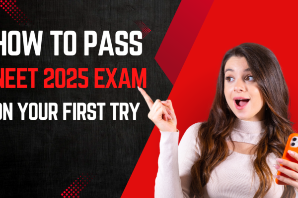 How to Pass the NEET 2025 Exam on Your First Try